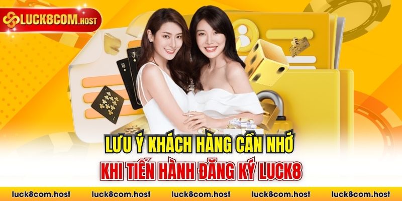 Lưu ý khách hàng cần nhớ khi tiến hành đăng ký Luck8