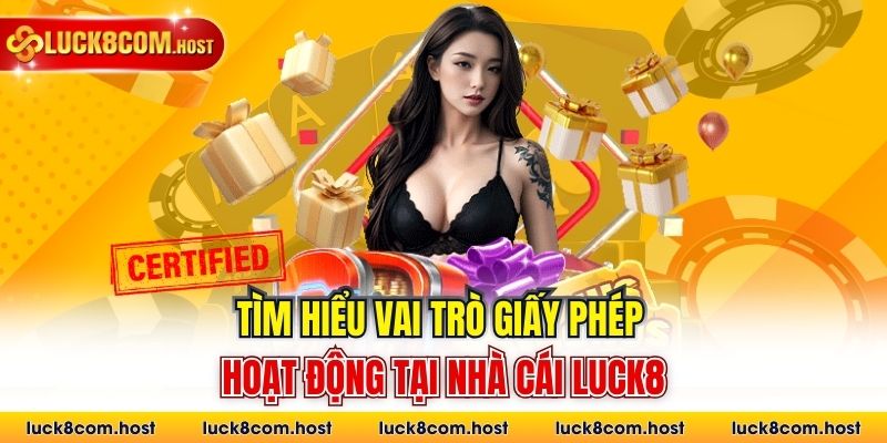 Tìm hiểu vai trò giấy phép hoạt động tại nhà cái Luck8